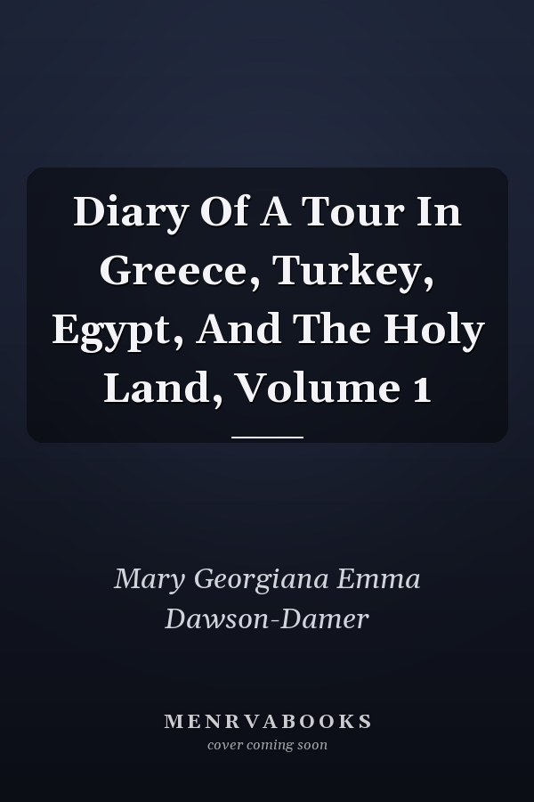 Diary Of A Tour In Greece, Turkey, Egypt, And The Holy Land, Volume 1