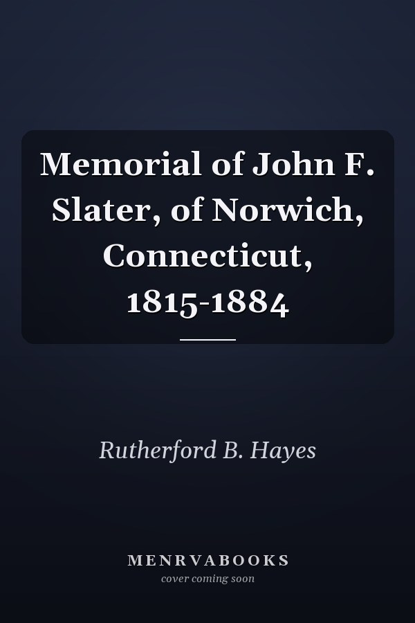 Memorial of John F. Slater, of Norwich, Connecticut, 1815-1884