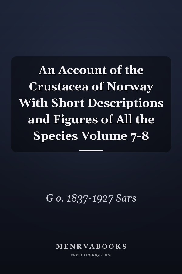 An Account of the Crustacea of Norway With Short Descriptions and Figures of All the Species Volume 7-8