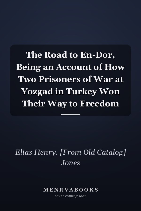 The Road to En-Dor, Being an Account of How Two Prisoners of War at Yozgad in Turkey Won Their Way to Freedom