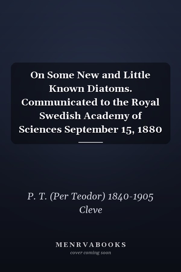 On Some New and Little Known Diatoms. Communicated to the Royal Swedish Academy of Sciences September 15, 1880
