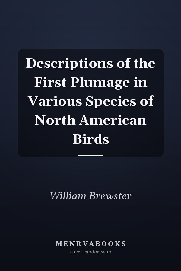Descriptions of the First Plumage in Various Species of North American Birds