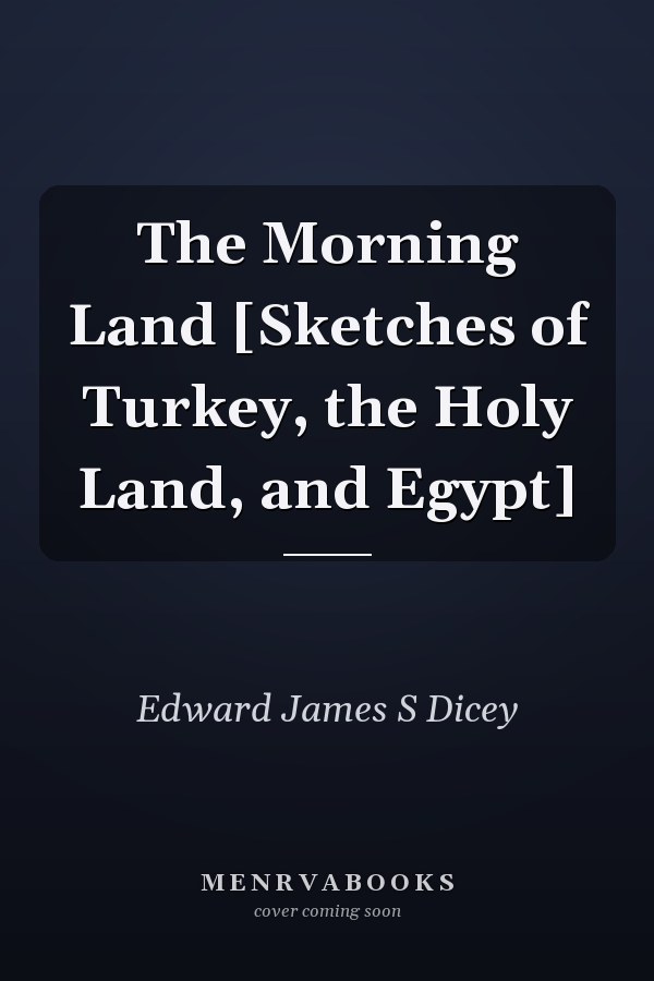 The Morning Land [Sketches of Turkey, the Holy Land, and Egypt]