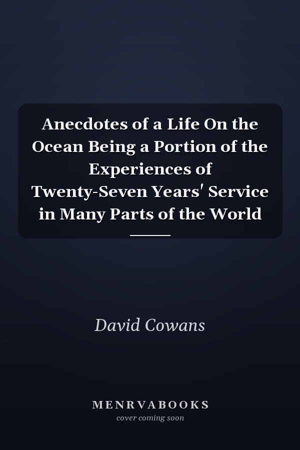 Anecdotes of a Life On the Ocean Being a Portion of the Experiences of Twenty-Seven Years' Service in Many Parts of the World