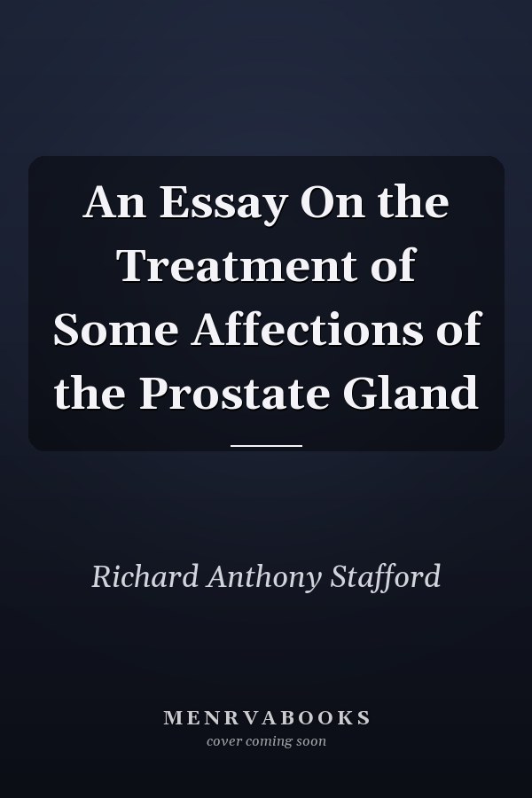 An Essay On the Treatment of Some Affections of the Prostate Gland