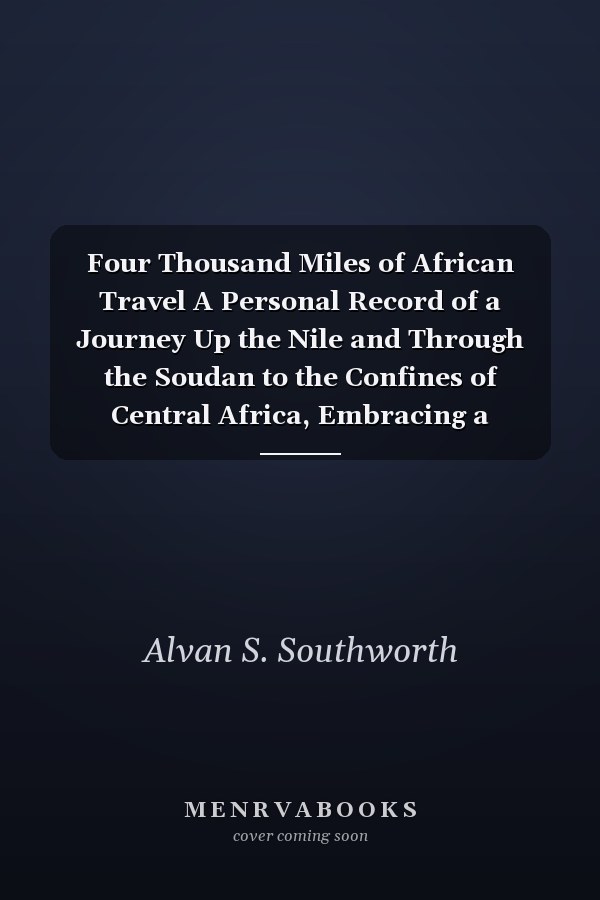 Four Thousand Miles of African Travel A Personal Record of a Journey Up the Nile and Through the Soudan to the Confines of Central Africa, Embracing a Discussion On the Sources of the Nile, and an Examination of the Slave Trade