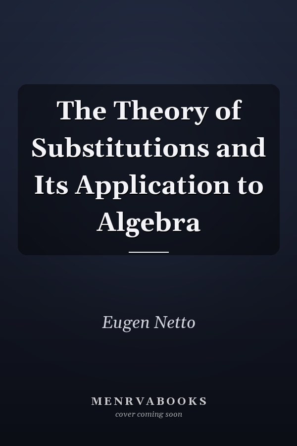 The Theory of Substitutions and Its Application to Algebra