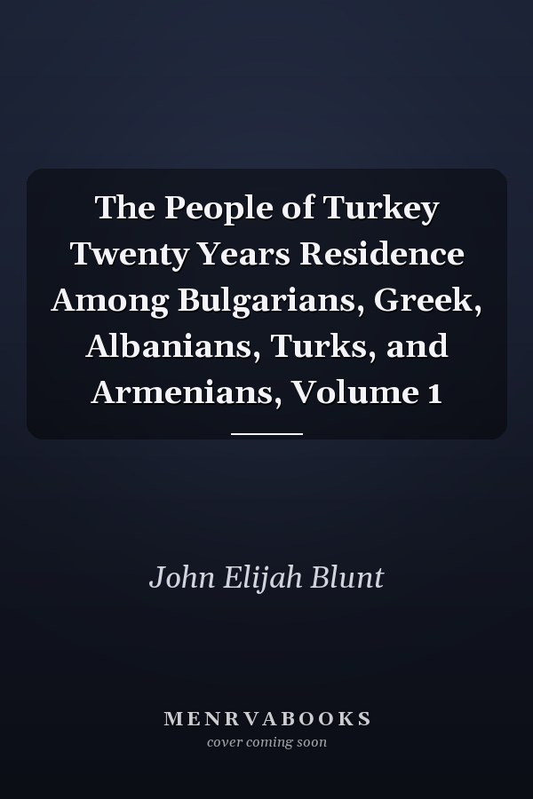 The People of Turkey Twenty Years Residence Among Bulgarians, Greek, Albanians, Turks, and Armenians, Volume 1