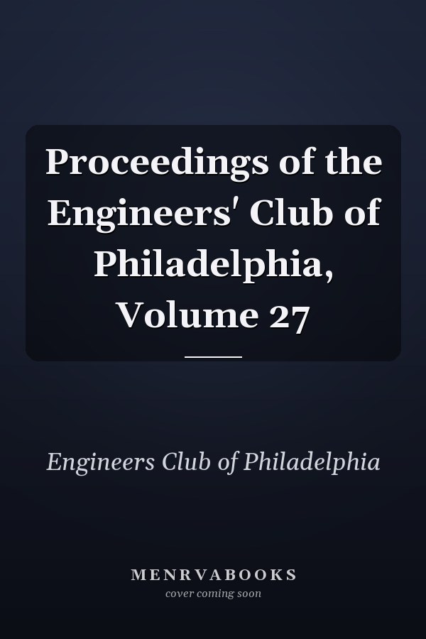 Proceedings of the Engineers' Club of Philadelphia, Volume 27