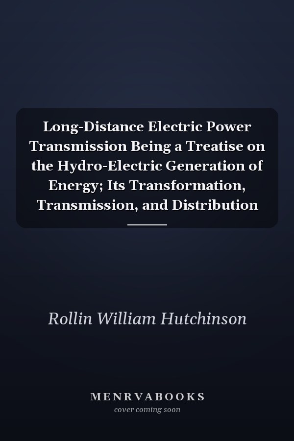 Long-Distance Electric Power Transmission Being a Treatise on the Hydro-Electric Generation of Energy; Its Transformation, Transmission, and Distribution
