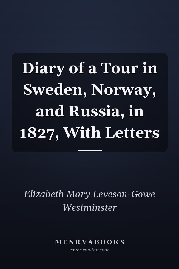 Diary of a Tour in Sweden, Norway, and Russia, in 1827, With Letters