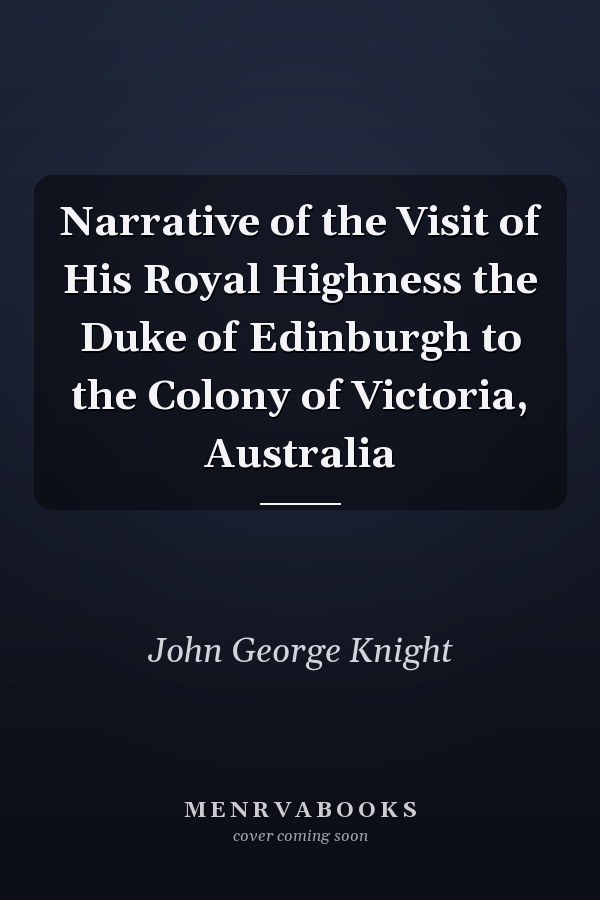 Narrative of the Visit of His Royal Highness the Duke of Edinburgh to the Colony of Victoria, Australia