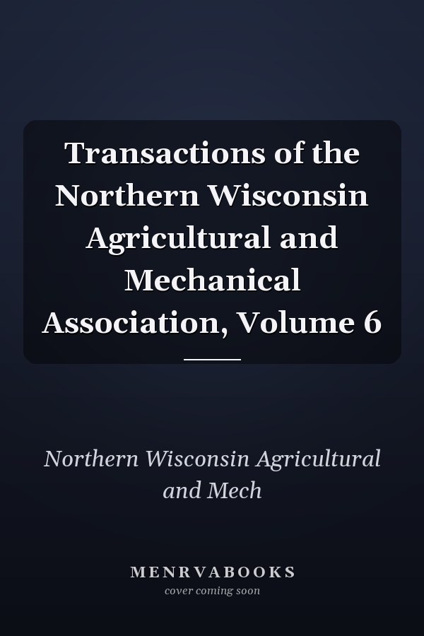 Transactions of the Northern Wisconsin Agricultural and Mechanical Association, Volume 6