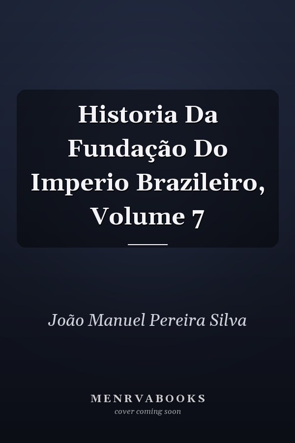 Historia Da Fundação Do Imperio Brazileiro, Volume 7
