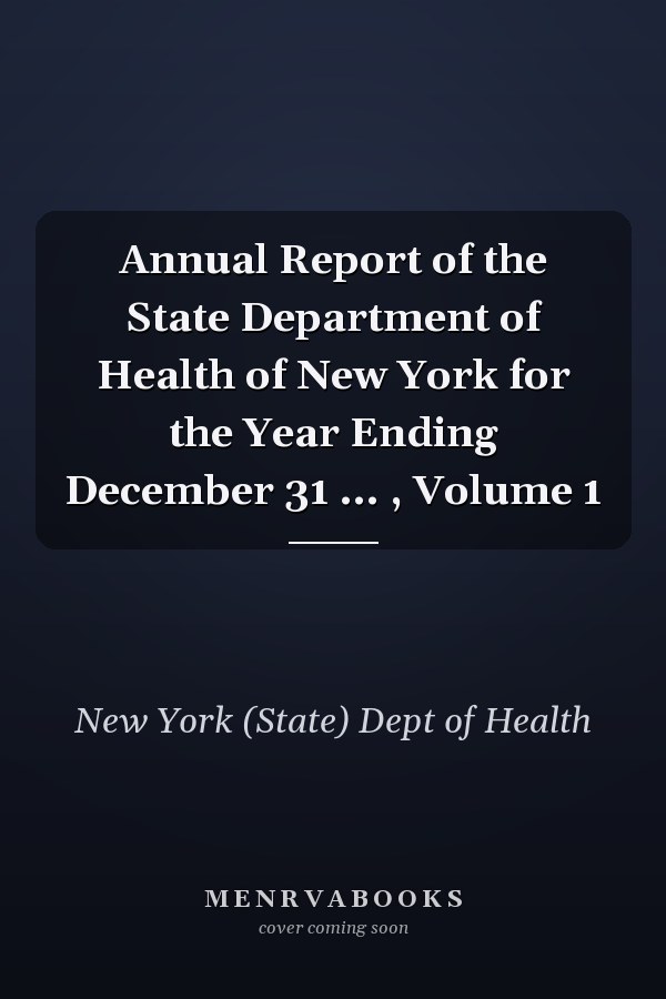 Annual Report of the State Department of Health of New York for the Year Ending December 31 ... , Volume 1
