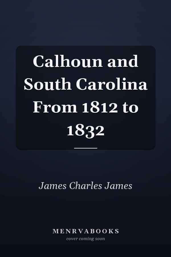 Calhoun and South Carolina From 1812 to 1832