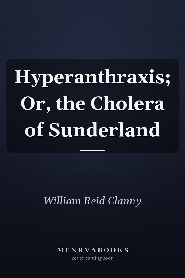 Hyperanthraxis; Or, the Cholera of Sunderland