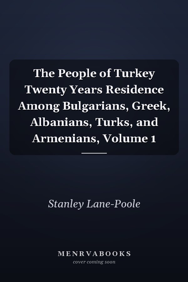 The People of Turkey Twenty Years Residence Among Bulgarians, Greek, Albanians, Turks, and Armenians, Volume 1