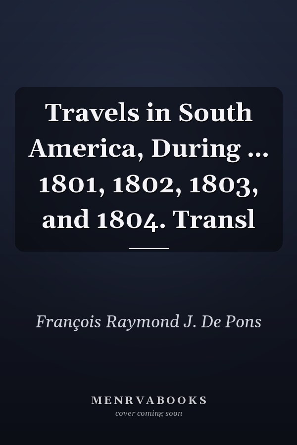 Travels in South America, During ... 1801, 1802, 1803, and 1804. Transl