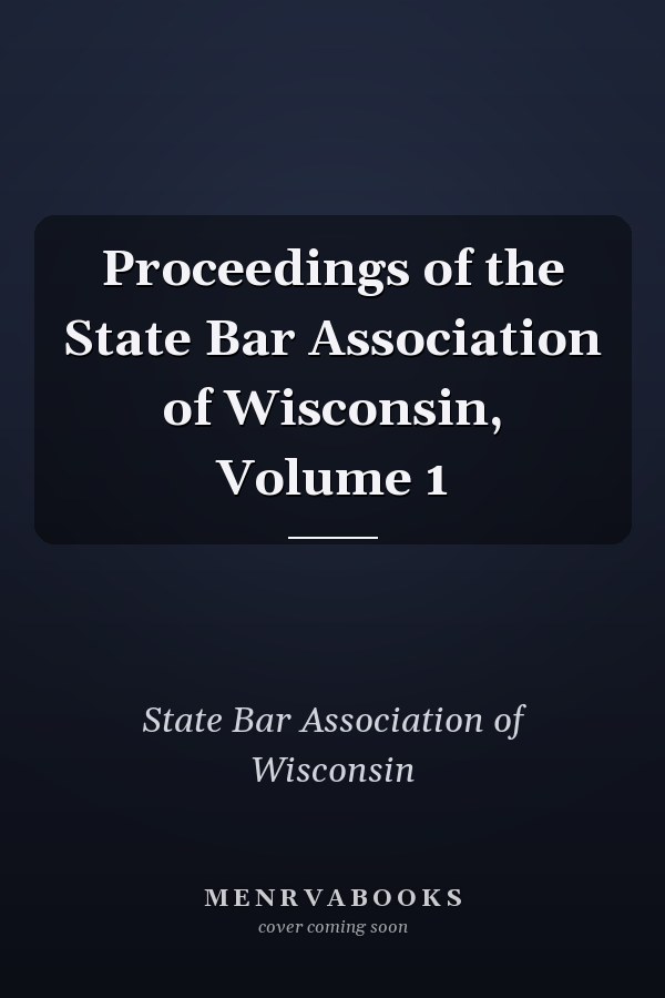 Proceedings of the State Bar Association of Wisconsin, Volume 1