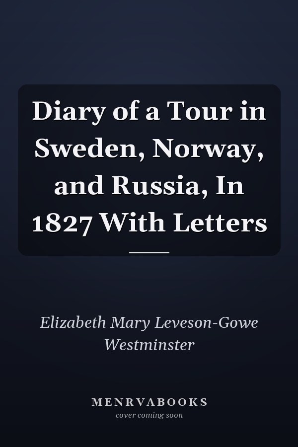 Diary of a Tour in Sweden, Norway, and Russia, In 1827 With Letters