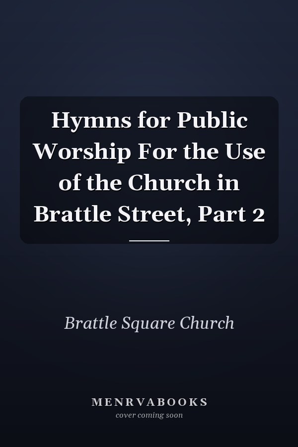 Hymns for Public Worship For the Use of the Church in Brattle Street, Part 2