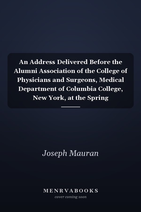 An Address Delivered Before the Alumni Association of the College of Physicians and Surgeons, Medical Department of Columbia College, New York, at the Spring Commencement, March 10, 1864
