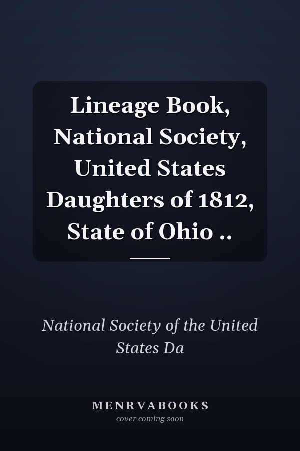 Lineage Book, National Society, United States Daughters of 1812, State of Ohio ..