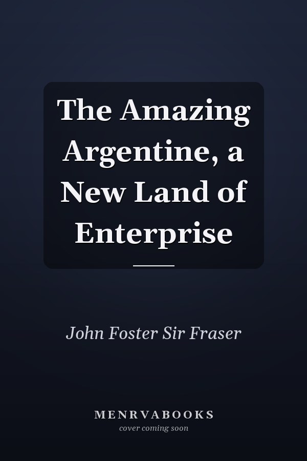 The Amazing Argentine, a New Land of Enterprise