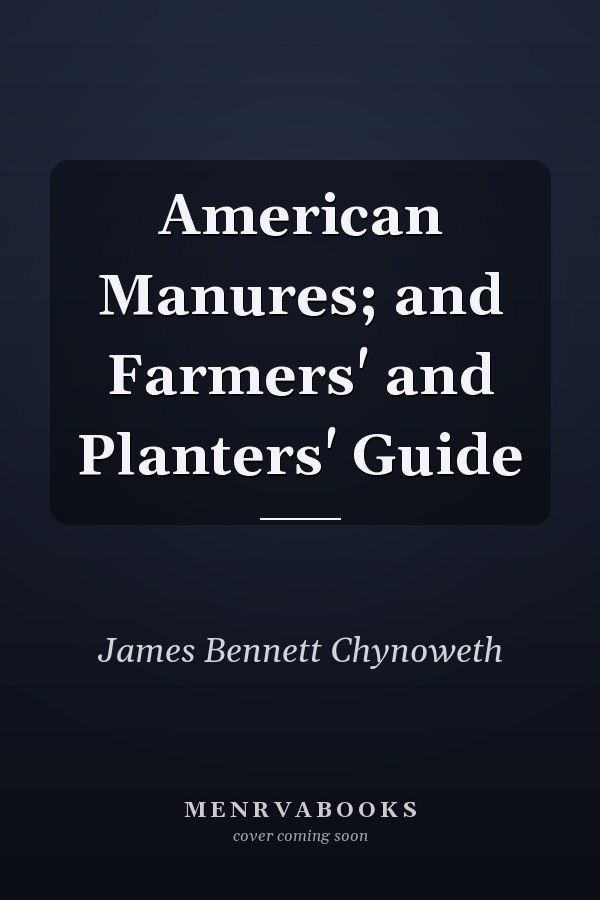 American Manures; and Farmers' and Planters' Guide