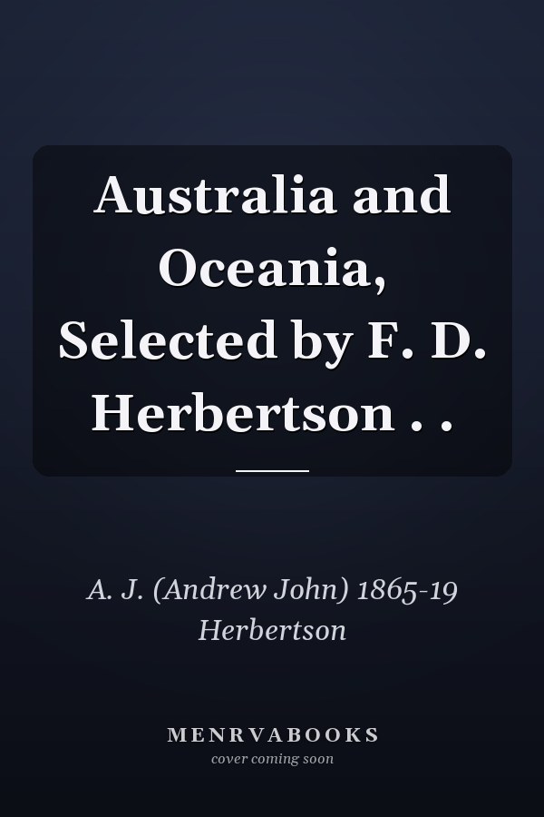 Australia and Oceania, Selected by F. D. Herbertson . .