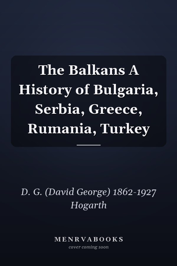 The Balkans A History of Bulgaria, Serbia, Greece, Rumania, Turkey