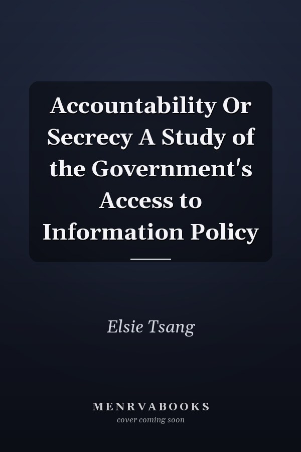 Accountability Or Secrecy A Study of the Government's Access to Information Policy