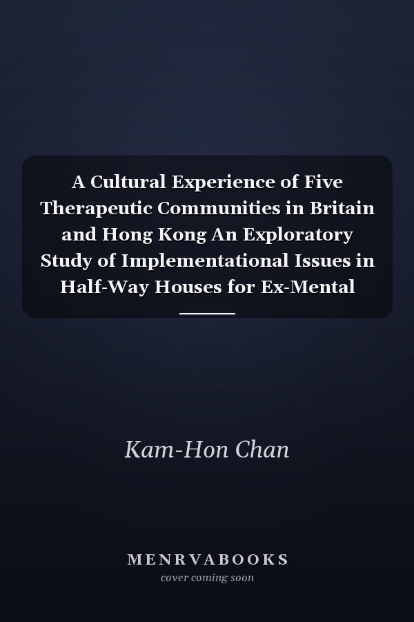 A Cultural Experience of Five Therapeutic Communities in Britain and Hong Kong An Exploratory Study of Implementational Issues in Half-Way Houses for Ex-Mental Patients