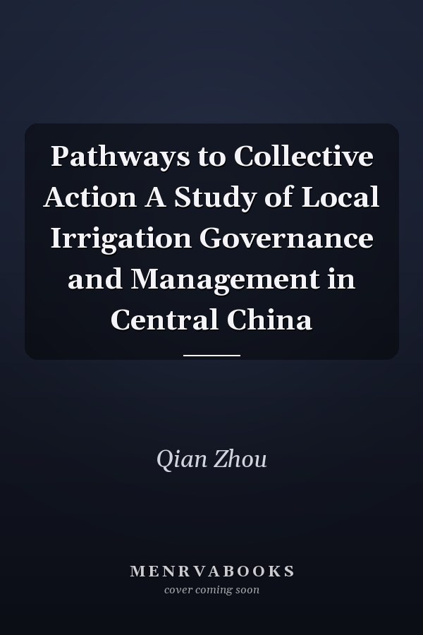 Pathways to Collective Action A Study of Local Irrigation Governance and Management in Central China
