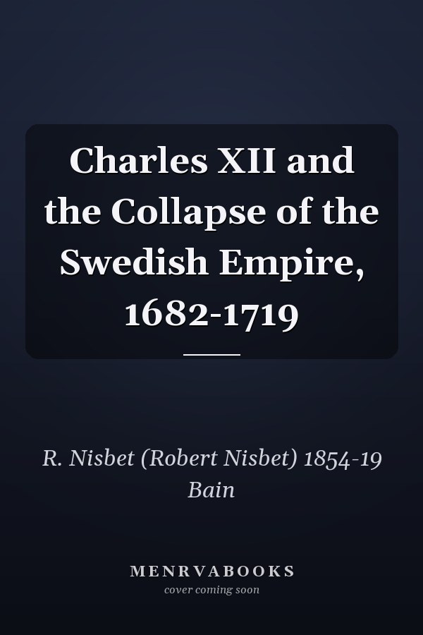 Charles XII and the Collapse of the Swedish Empire, 1682-1719