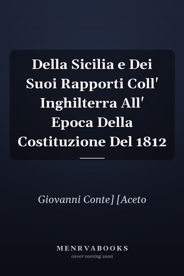 Della Sicilia e Dei Suoi Rapporti Coll' Inghilterra All' Epoca Della Costituzione Del 1812