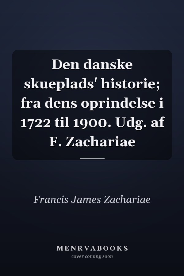 Den danske skueplads' historie; fra dens oprindelse i 1722 til 1900. Udg. af F. Zachariae