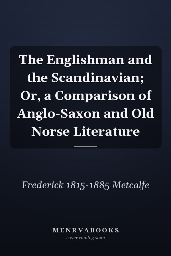 The Englishman and the Scandinavian; Or, a Comparison of Anglo-Saxon and Old Norse Literature