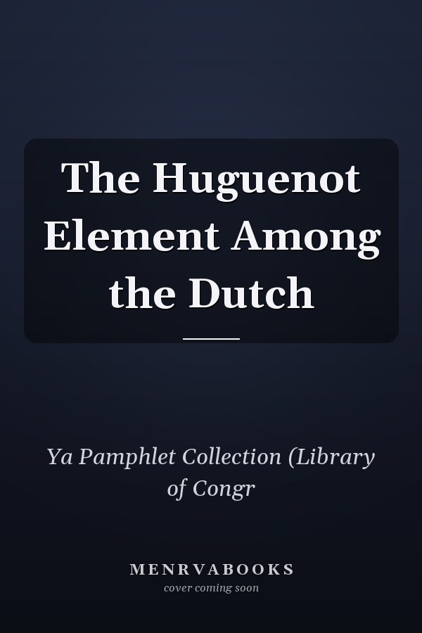 The Huguenot Element Among the Dutch