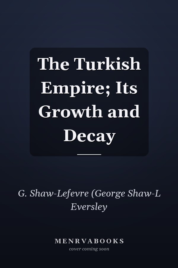 The Turkish Empire; Its Growth and Decay
