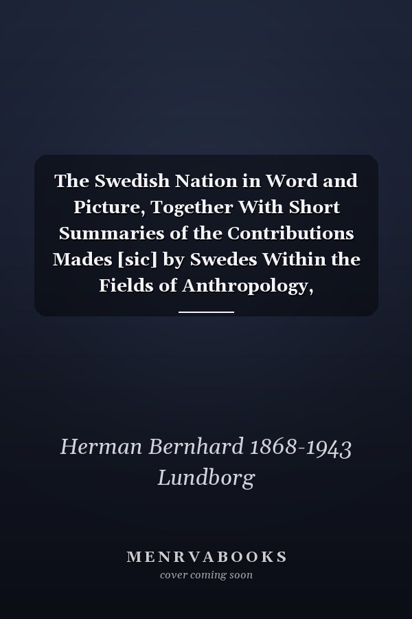 The Swedish Nation in Word and Picture, Together With Short Summaries of the Contributions Mades [sic] by Swedes Within the Fields of Anthropology, Race-biology, Genetics and Eugenics; a Jubilee Book Given Out, With the Cooperation of Experts...