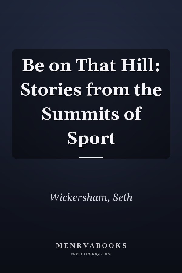 Be on That Hill: Stories from the Summits of Sport