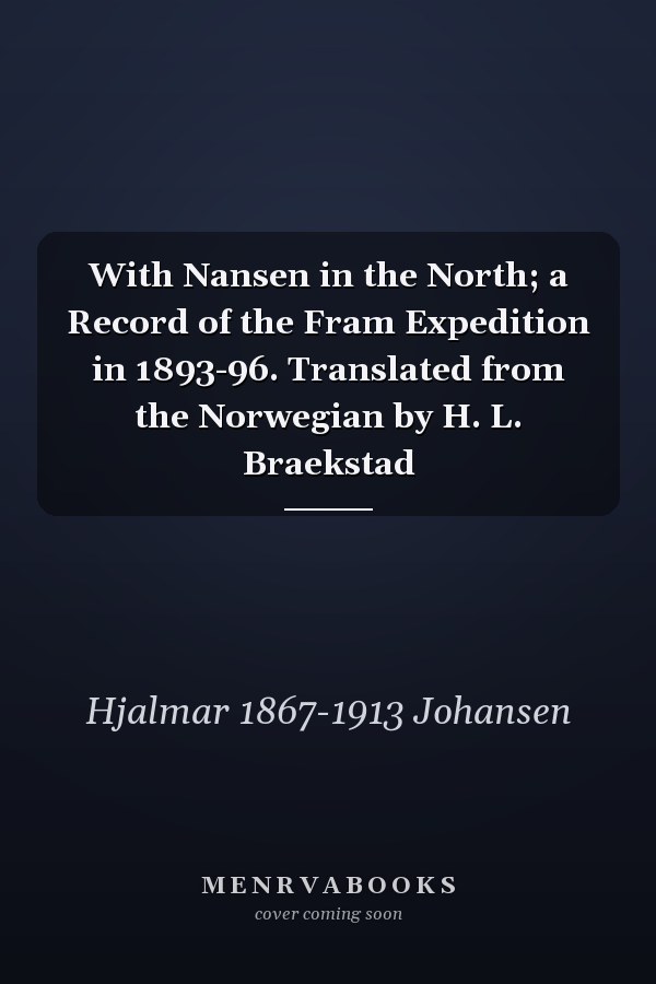 With Nansen in the North; a Record of the Fram Expedition in 1893-96. Translated from the Norwegian by H. L. Braekstad