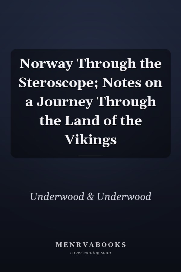 Norway Through the Steroscope; Notes on a Journey Through the Land of the Vikings