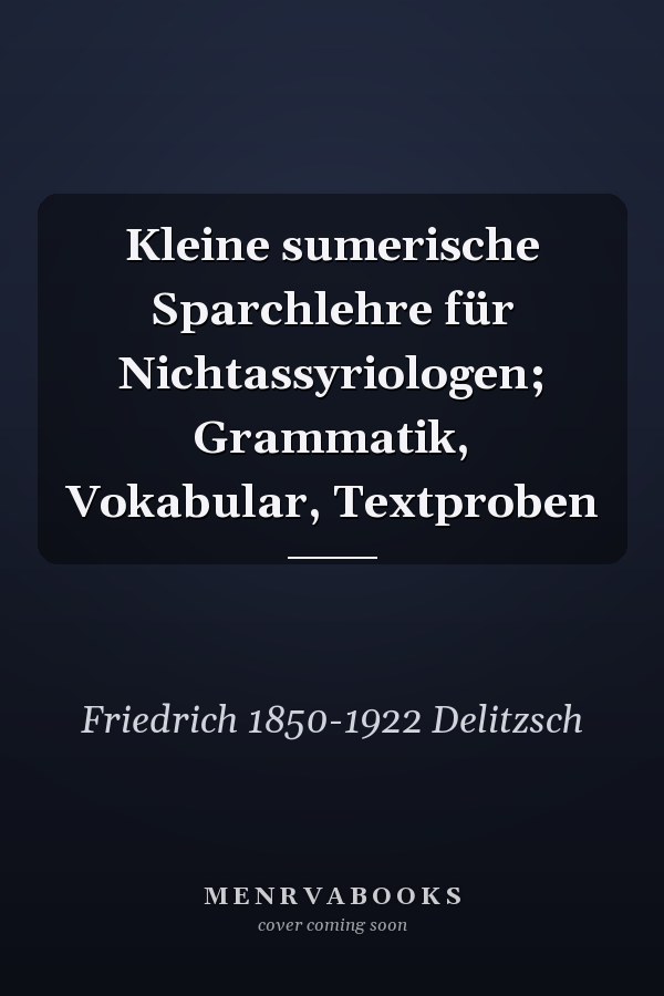 Kleine sumerische Sparchlehre für Nichtassyriologen; Grammatik, Vokabular, Textproben