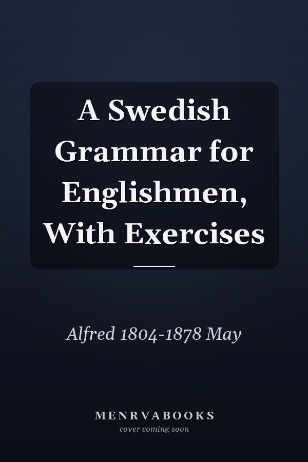 A Swedish Grammar for Englishmen, With Exercises