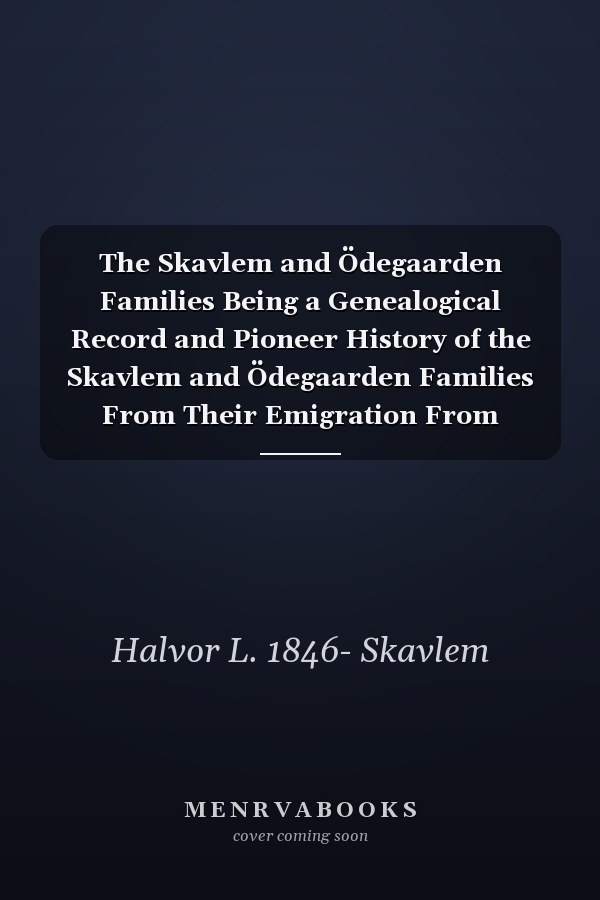 The Skavlem and Ödegaarden Families Being a Genealogical Record and Pioneer History of the Skavlem and Ödegaarden Families From Their Emigration From Norway Down to the Present; With Ninety-nine Portraits and Other Illustrations