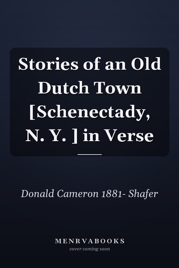 Stories of an Old Dutch Town [Schenectady, N. Y. ] in Verse
