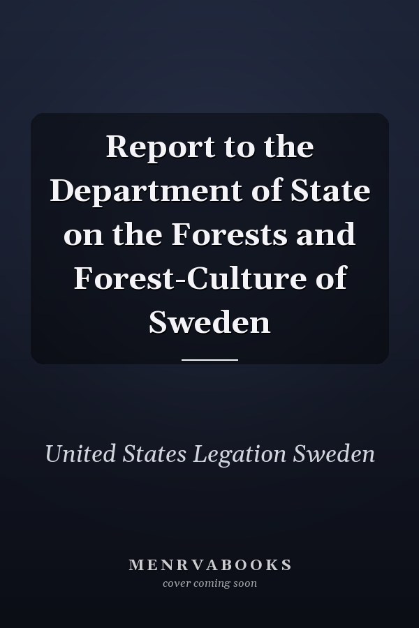 Report to the Department of State on the Forests and Forest-Culture of Sweden